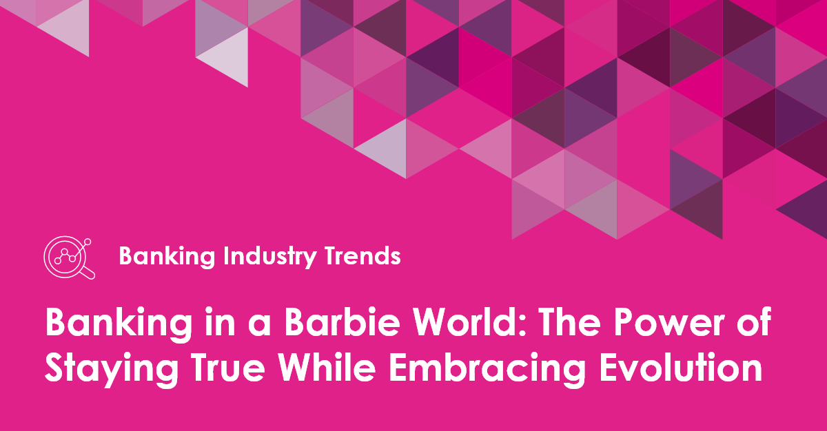 Banking in a Barbie World Stay True but Embrace Evolution Baker Hill